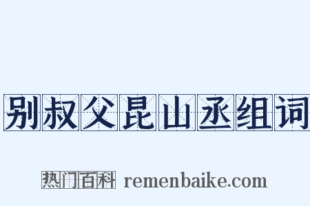 别叔父昆山丞组词是什么意思的图片